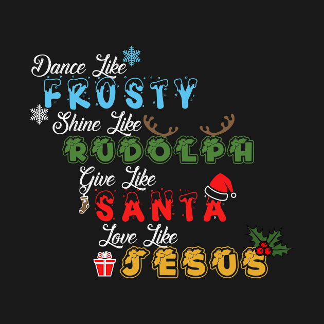 dance like frosty, shine like rudolph, give like santa and love like jesus - Festive Christmas T-Shirt for Spreading Joy by tee-shirter