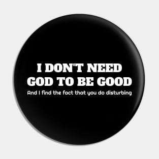 I don't need god to be good. And I find the fact that you do disturbing. Pin