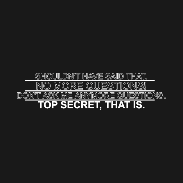 shouldnt have said that no more questions dont ask me anymore questions top secret that is by NotComplainingJustAsking