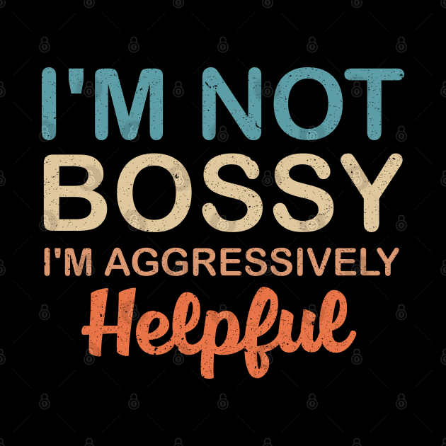 I'm Not Bossy I'm Aggressively Helpful by Mr.Speak