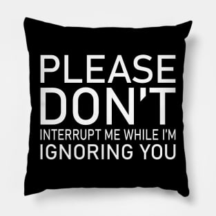 Please Don't Interrupt Me While I'm Ignoring You Pillow