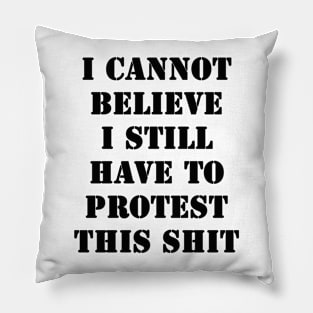 I cannot believe I still have to protest this shit Pillow