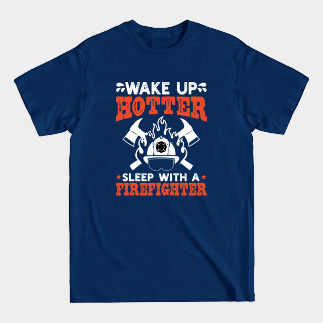 Disover WAKE UP HOTTER SLEEP WITH A FIREFIGHTER - Firefighter Gift - T-Shirt
