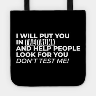 I Will Put You In The Trunk And Help People Look For You Don’t Test Me Tote