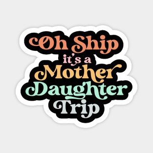 Oh Ship It's A Mother Daughter Trip for Cruise Vacation Magnet