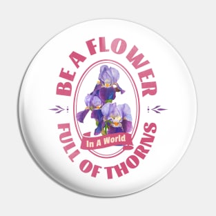 Be A Flower, In A World Full Of Thorns Pin