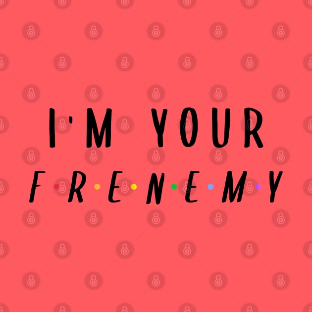 I'm Your Frenemy by BlueCloverTrends