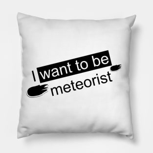 I WANT TO BE A METEORIST Pillow