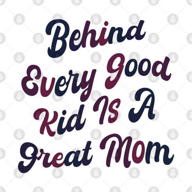 Behind every good kid is a great Mom by mdr design