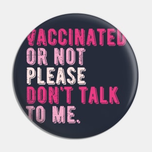 vaccinated or not, please don't talk to me. Funny Pro Vaccine Pin