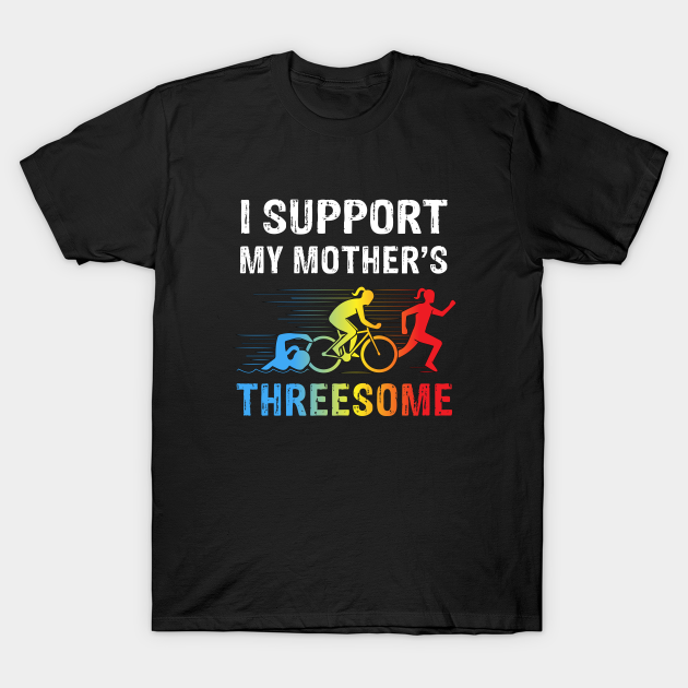 I Support My Mother's Threesome Funny Triathlon - Triathlon Mother - T-Shirt | TeePublic I Support My Mother's Threesome Funny Triathlon - Triathlon Mother - T-Shirt | TeePublic
