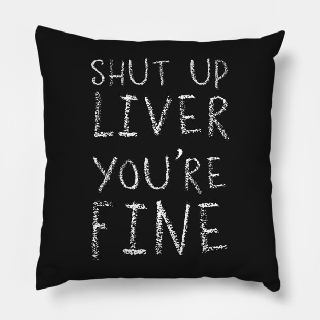 Shut up Liver You're Fine Pillow by ahgee