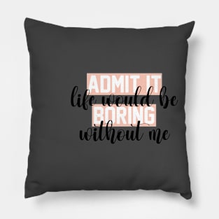 admit it life would be boring without me funny Sarcastic Quotes Hilarious Joke Pillow