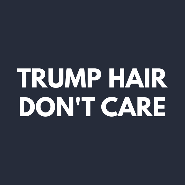 Trump Hair Don't Care by coffeeandwinedesigns