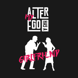 My Alter Ego Has A Girlfriend T-Shirt