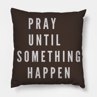 PRAY UNTIL SOMETHING HAPPEN Pillow