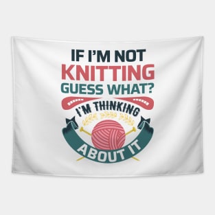 If I'm not knitting, guess what? I'm Thinking about it- Funny Knitting Quotes Tapestry