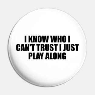 I know who I can't trust I just play along Pin