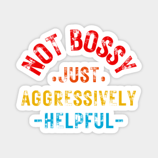 Not Bossy Just Aggressively Helpful Magnet