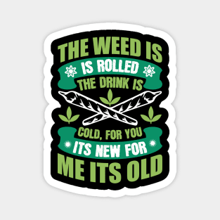 The Weed Is Rolled The Drink Is Cold For You It`s New For Me It`s Old Magnet