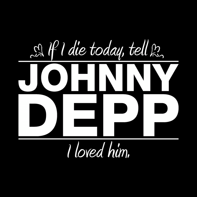 If I Die Today Tell Johnny Depp I Loved Him by RSFDesigns