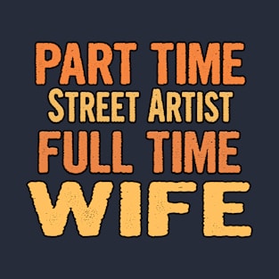 Street Artist Part Time Wife Full Time T-Shirt