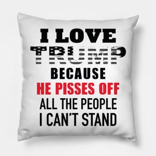 I Love Trump Because He Pisses Off All The People I Can't Stand Pillow