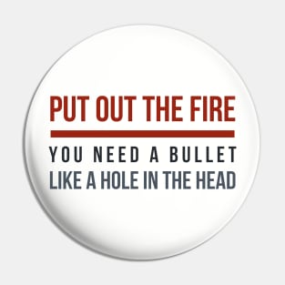 Put out the Fire, you need a bullet like a hole in the head! Pin