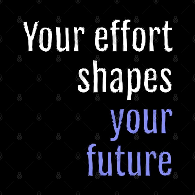 Your effort shapes your future (Black Edition) by QuotopiaThreads