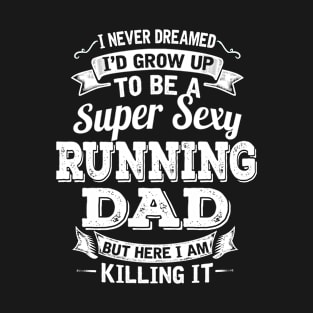 I Never Dreamed I'd Grow Up To Be Super Sexy Running Dad But Here I Am Killing It T-Shirt