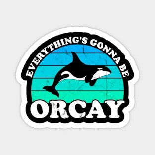 Everything Is Gonna Be Orcay Orca Whale Pun Magnet