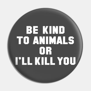 Be Kind to Animals or I'll Kill You Pin