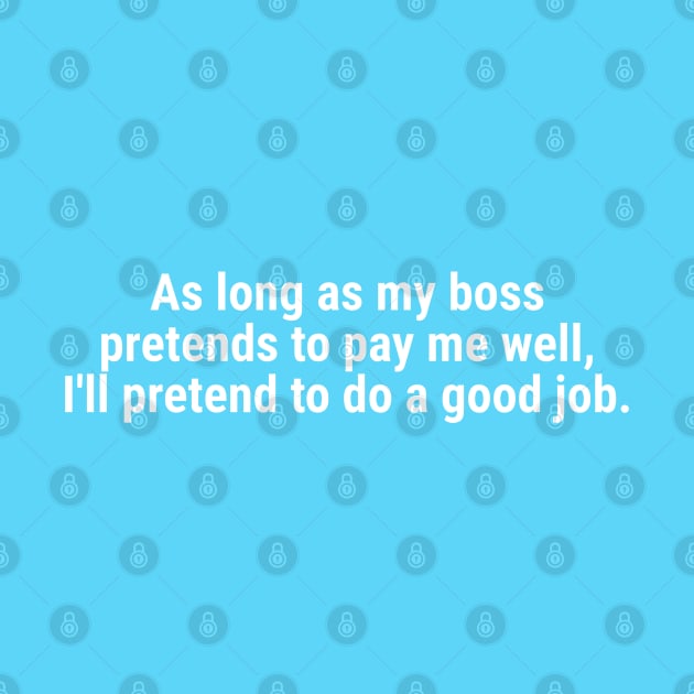 As long as my boss pretends to pay me well White by sapphire seaside studio