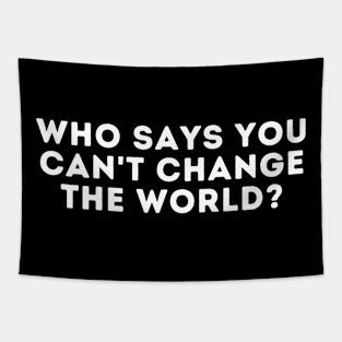 who says you can't change the world? Tapestry