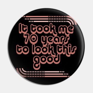 It Took Me 70 Years To Look This Good Pin