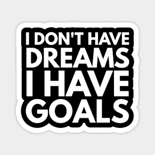 I Don't Have Dreams I Have Goals - Motivational Words Magnet