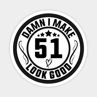 Damn I Make 51 Look Good Funny Birthday Magnet