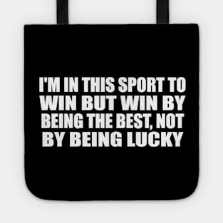 I'm in this sport to win but win by being the best, not by being lucky Tote