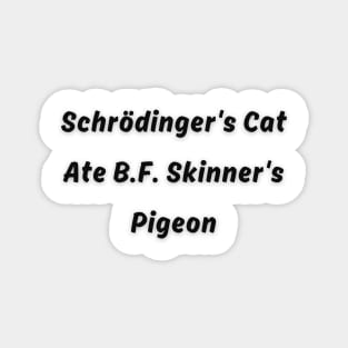 Schrödinger's Cat Ate B.F. Skinner's Pigeon Funny pun Magnet