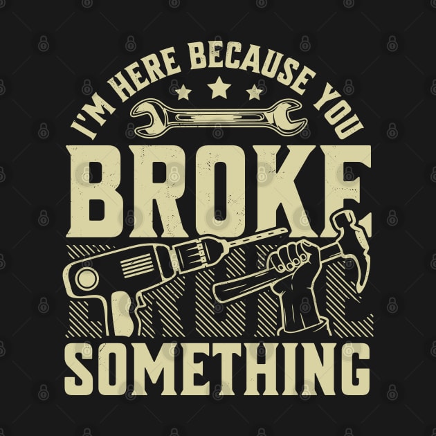 I'm Here Because You Broke Something Handyman Mechanic Funny by OrangeMonkeyArt