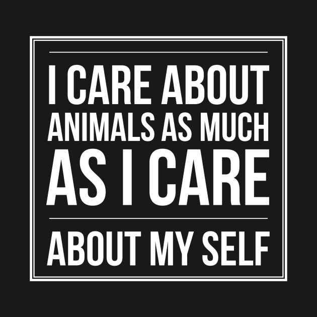 I CARE ABOUT ANIMALS AS MUCH AS I CARE ABOUT MY SELF ANIMAL RIGHTS RESCUE by PlexWears