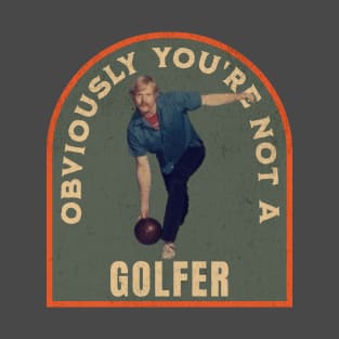 THE DUDE OBVIOUSLY YOU'RE NOT A GOLFER T-Shirt