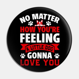 no matter how you're feeling a little dog gonna love you Pin