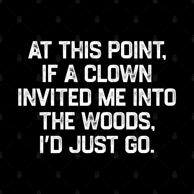 At This Point, If A Clown Invited Me Into The Woods, I’d Just Go by kaden.nysti