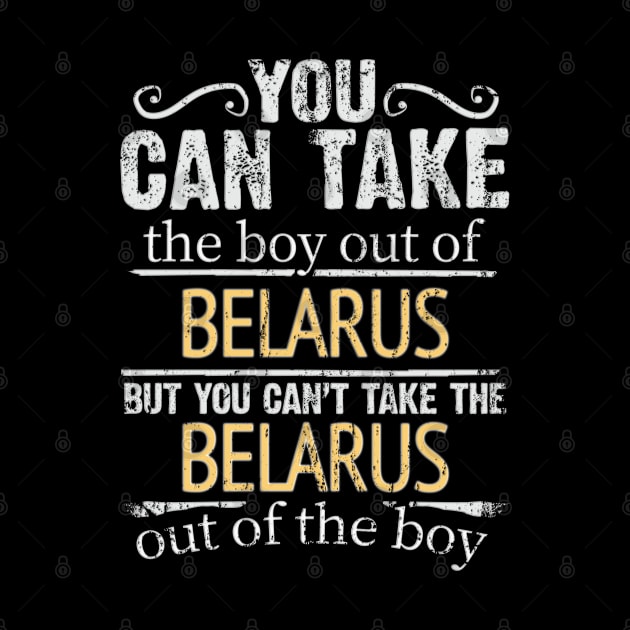 You Can Take The Boy Out Of Belarus But You Cant Take The Belarus Out Of The Boy - Gift for Belarusian With Roots From Belarus by Country Flags