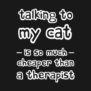 Talking to my cat is so much cheaper than a therapist T-Shirt