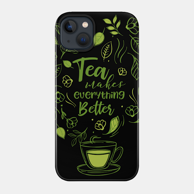 Tea Makes Everything Better - Tea - Phone Case