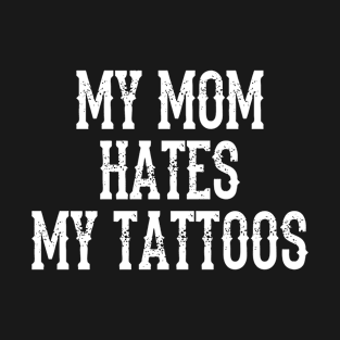 Mom Hates My Tattoos T-Shirt