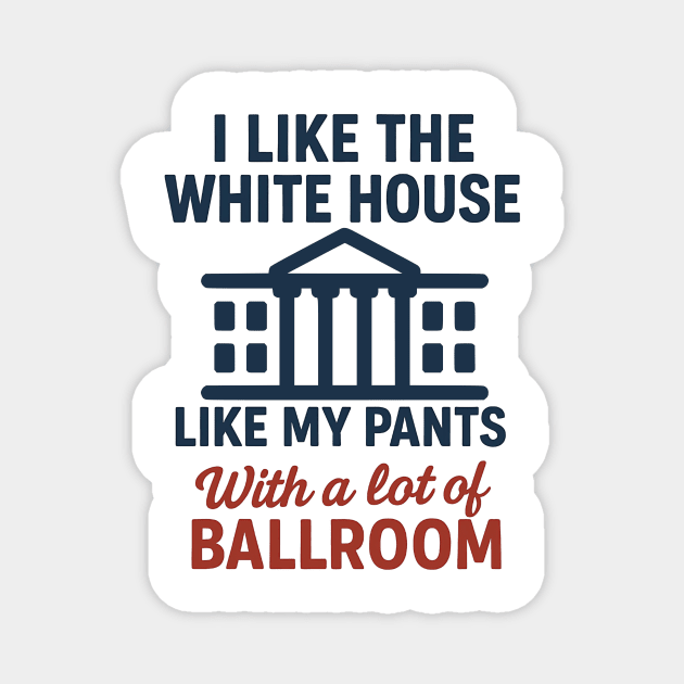 I Like The White House Like My Pants – With A Lot Of Ballroom Magnet by ArtistTee ⭐⭐⭐⭐⭐