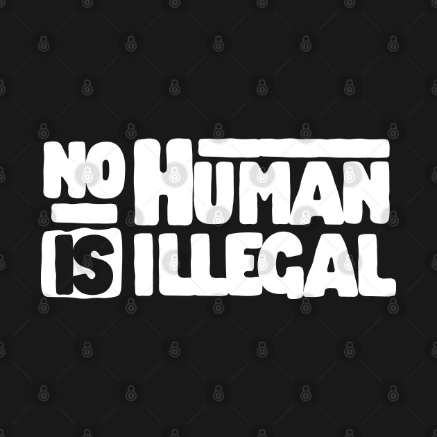 Discover NO HUMAN IS ILLEGAL - No Human Is Illegal - T-Shirt